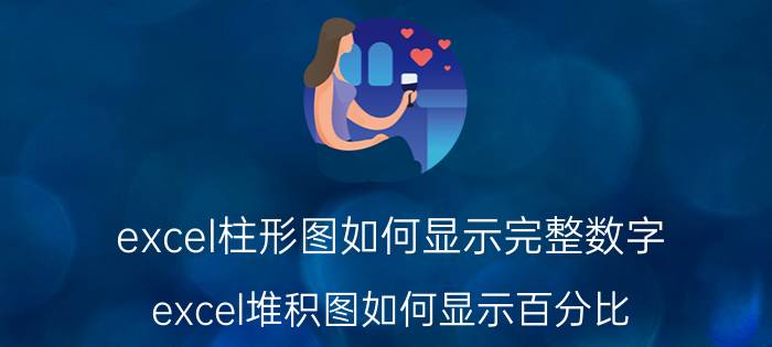 excel柱形图如何显示完整数字 excel堆积图如何显示百分比？